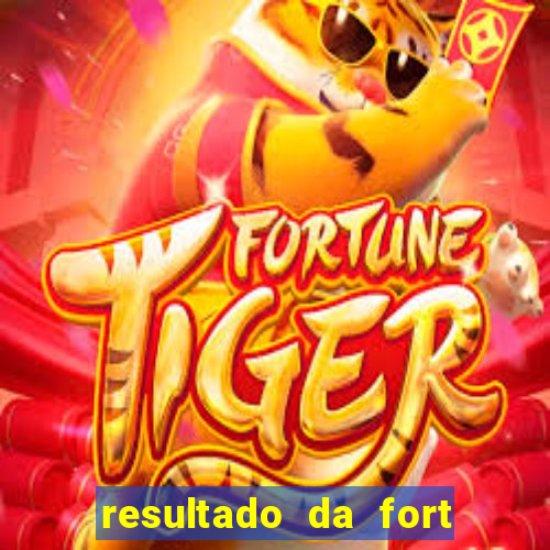 resultado da fort de hoje
